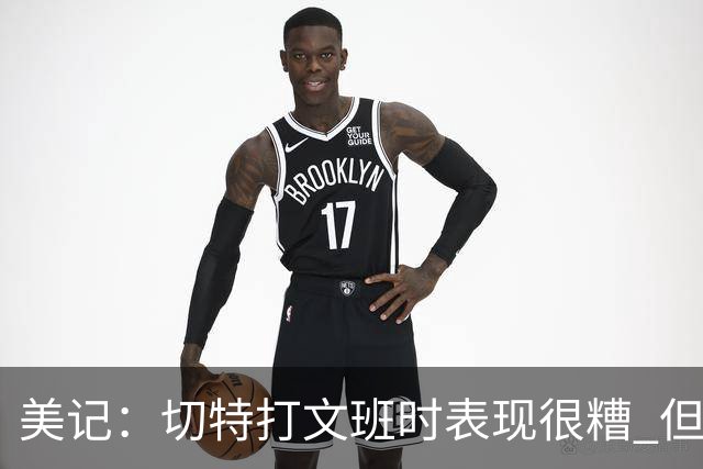 美记：切特打文班时表现很糟 但面对其他人仍是顶级防守者
