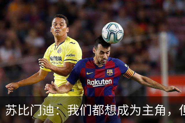 苏比门迪：我们都想成为主角，但排在我前面的是世界最佳后腰