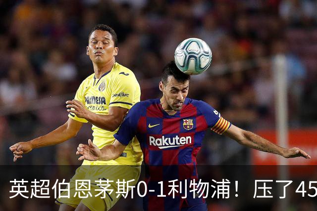 英超伯恩茅斯0-1利物浦！压了45分钟，到底输在哪？