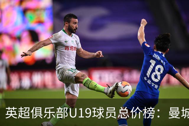 英超俱乐部U19球员总价榜：曼城1.226亿镑居首，切尔西、枪手前三