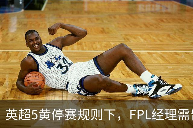 英超5黄停赛规则下，FPL经理需留意的纪律风险