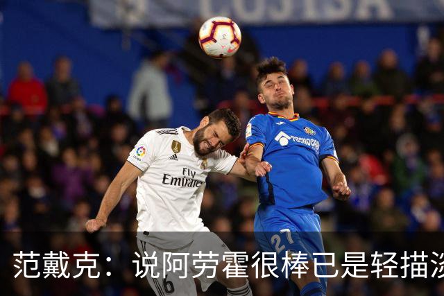 范戴克：说阿劳霍很棒已是轻描淡写；巴尔科拉发挥得相当不错