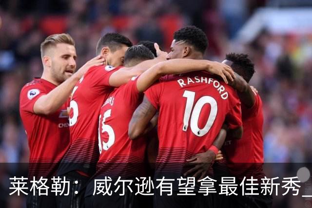 莱格勒：威尔逊有望拿最佳新秀 迪班萨数据或低但比赛影响力更大