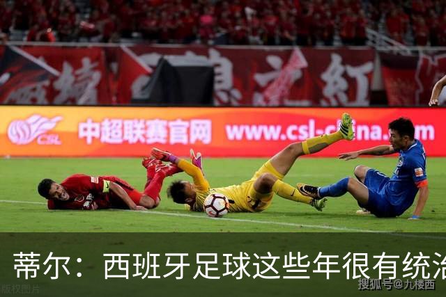 蒂尔：西班牙足球这些年很有统治力，很期待哈维会怎么做
