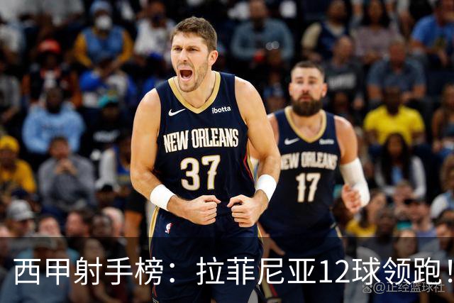 西甲射手榜：拉菲尼亚12球领跑！姆巴佩、亚马尔、卡梅略并列第2