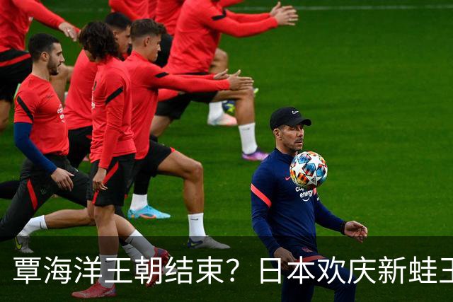 覃海洋王朝结束？日本欢庆新蛙王诞生，史上最年轻世界纪录创造者