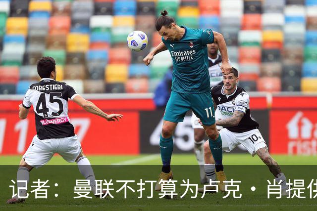 记者：曼联不打算为卢克·肖提供长期续约合同；IndyKaila News：泰里克·米切尔希望一月转会曼联
