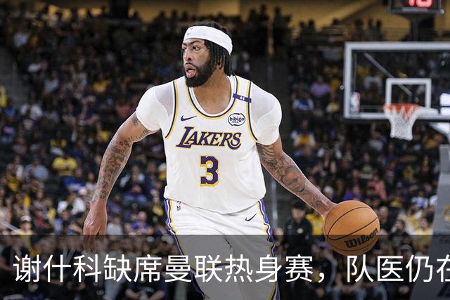 谢什科缺席曼联热身赛，队医仍在研究其怪伤治疗方法！鲁尼向他道歉