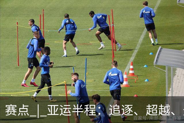 赛点 | 亚运半程：追逐、超越、登高与跋涉