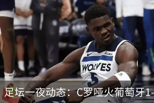 足坛一夜动态：C罗哑火葡萄牙1-0！哈兰德梅开二度 荷兰绝平德国