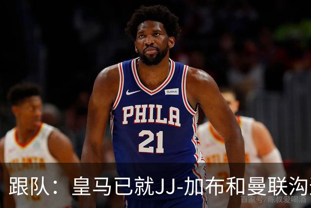 跟队：皇马已就JJ-加布和曼联沟通，正详细评估潜在交易及风险