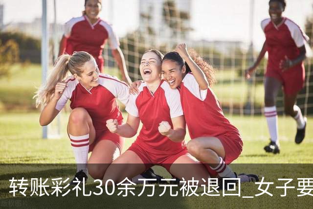 转账彩礼30余万元被退回 女子要求男子备注“自愿赠与” 收下后既不结婚也不退钱