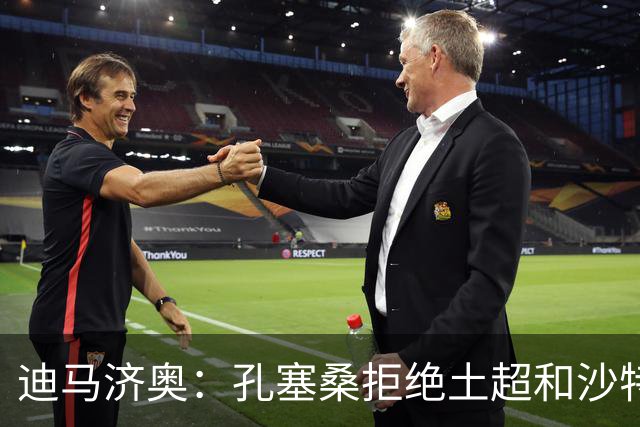 迪马济奥：孔塞桑拒绝土超和沙特邀请，目标重返五大联赛