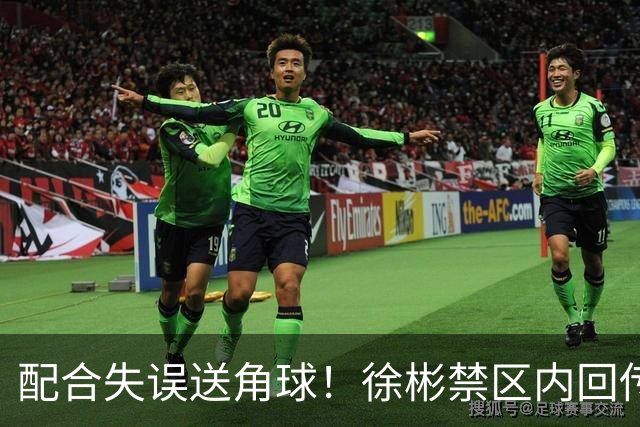 配合失误送角球！徐彬禁区内回传与后卫配合失误，中国队角球丢球