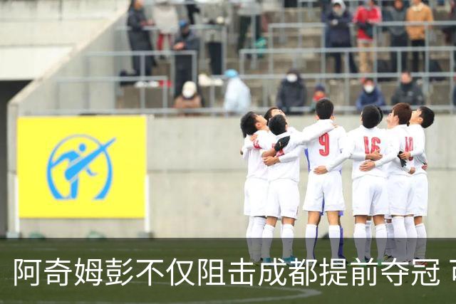 阿奇姆彭不仅阻击成都提前夺冠 可能还会阻击申花拉唐成为本轮最佳
