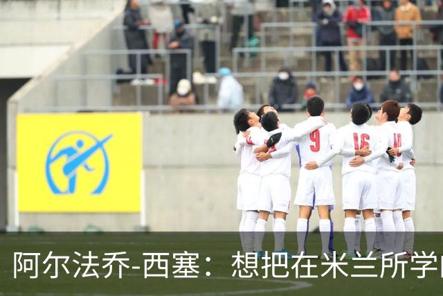 阿尔法乔-西塞：想把在米兰所学的带到意大利U21