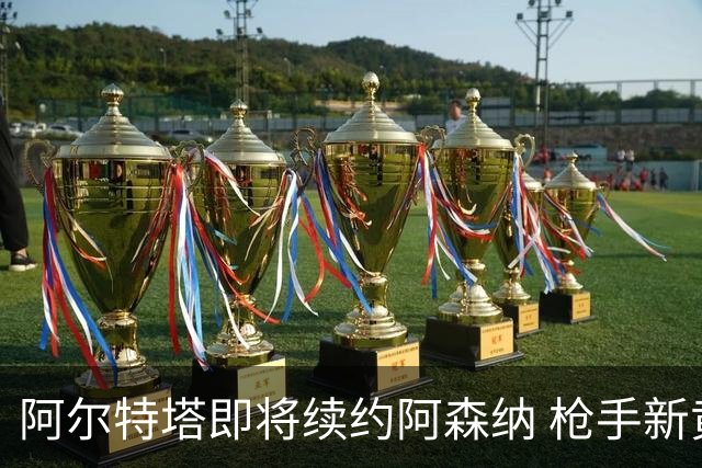 阿尔特塔即将续约阿森纳 枪手新黄金时代开启