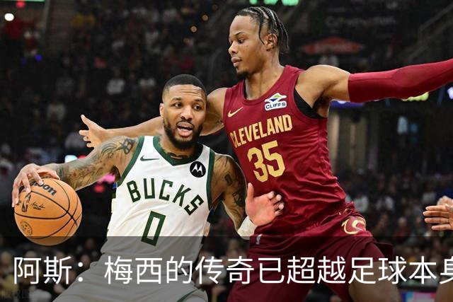 阿斯：梅西的传奇已超越足球本身，等他挂靴之时足球都会减色几分