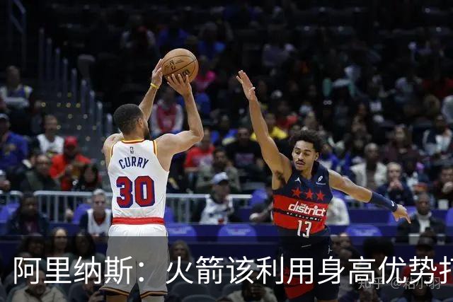 阿里纳斯：火箭该利用身高优势打高低位 别让七尺长人站底角