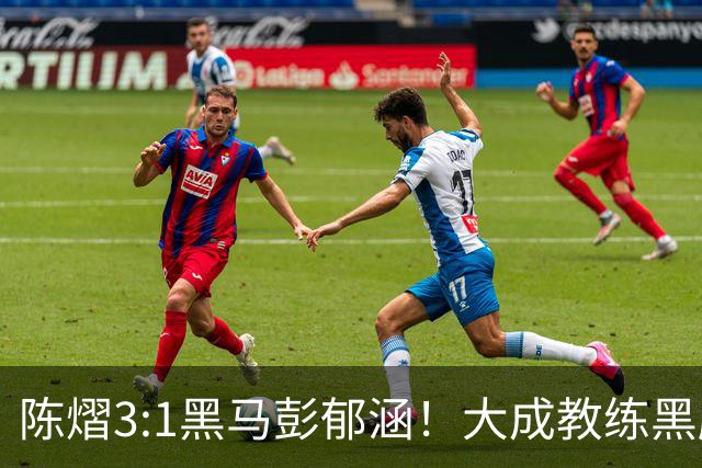 陈熠3:1黑马彭郁涵！大成教练黑脸，周雨被气坏2次，这五点很重要