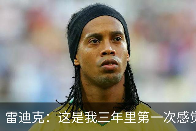 雷迪克：这是我三年里第一次感觉 球队阵容完美契合