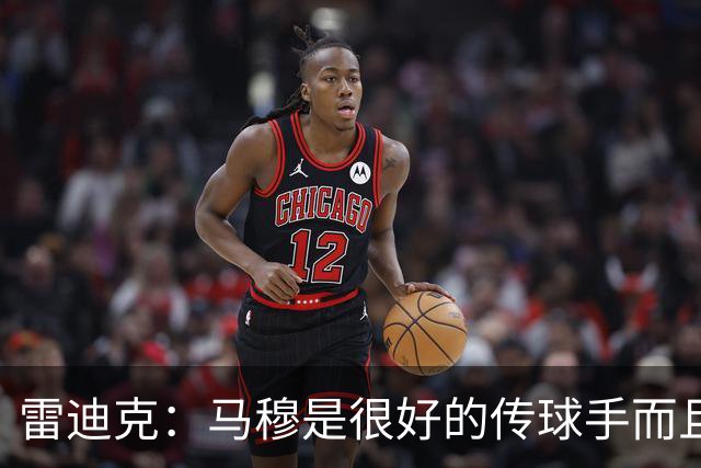 雷迪克：马穆是很好的传球手而且有投篮威胁 很享受为他设计战术