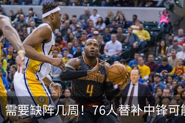 需要缺阵几周！76人替补中锋可能要到训练营开始后两周才能复出？