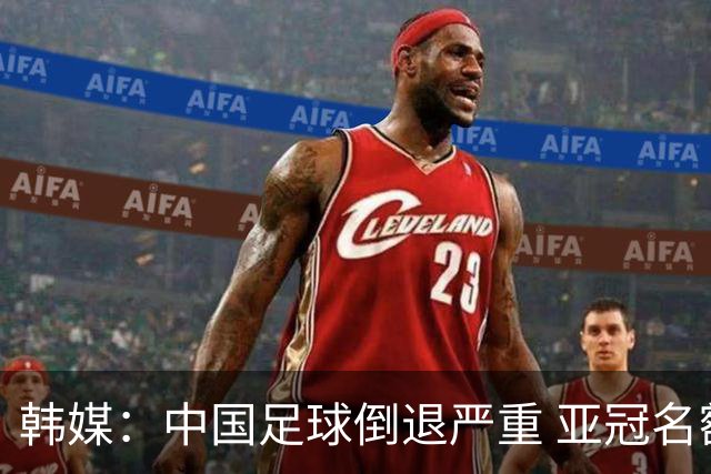 韩媒：中国足球倒退严重 亚冠名额或被东南亚反超