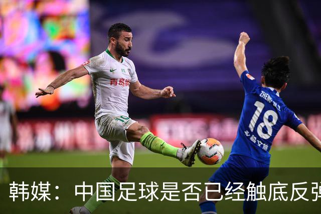 韩媒：中国足球是否已经触底反弹 亚运会将成试金石