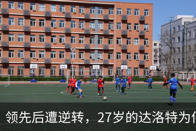 领先后遭逆转，27岁的达洛特为何仍难成曼联右路定海神针？