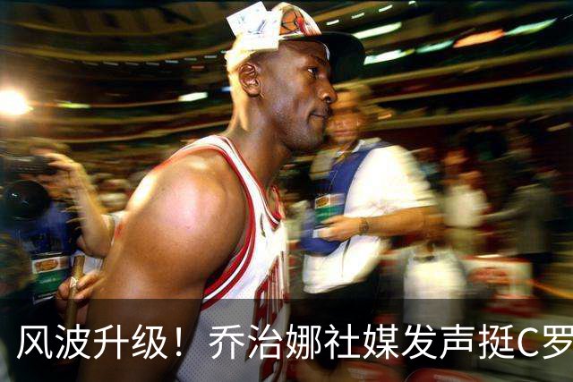 风波升级！乔治娜社媒发声挺C罗，转发“弗格森言论”后迅速删除