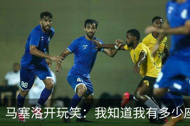 马塞洛开玩笑：我知道我有多少座欧冠吗？和巴萨一样多