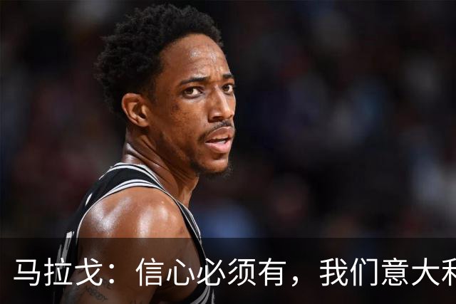 马拉戈：信心必须有，我们意大利现在只差这个