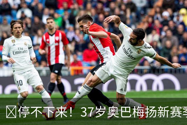 🚀停不下来！37岁奥巴梅扬新赛季5轮西甲场场破门，5轮献5球2助