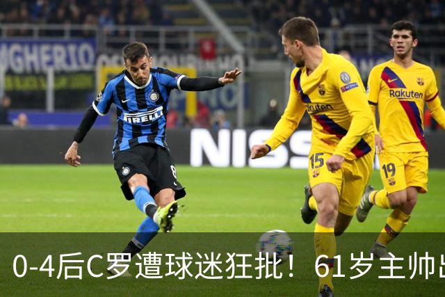 0-4后C罗遭球迷狂批！61岁主帅出面：他是伟大球员 输球是我的责任
