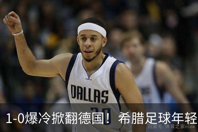 1-0爆冷掀翻德国！希腊足球年轻才俊涌现！终于等来了黄金一代