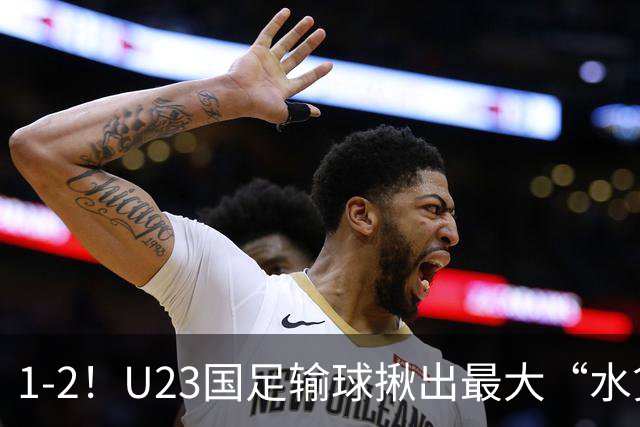 1-2！U23国足输球揪出最大“水货”，半年仅踢5场“业余”比赛却稳坐首发