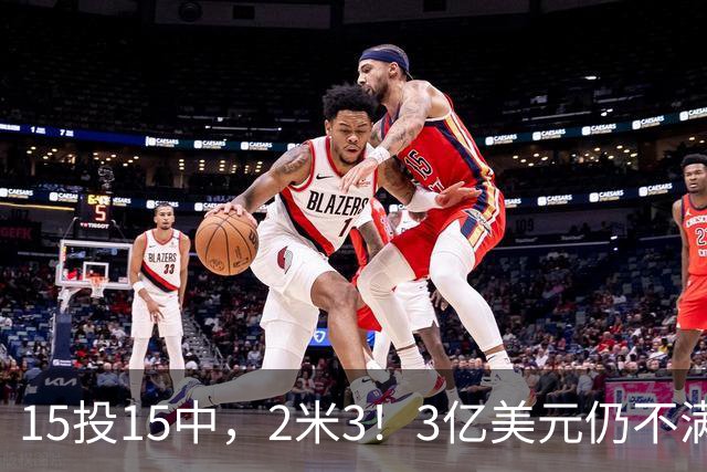 15投15中，2米3！3亿美元仍不满足！建模怪加入“反文班武器库”