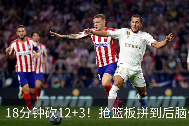 18分钟砍12+3！抢篮板拼到后脑勺着地，他才是中国男篮的锋线正解