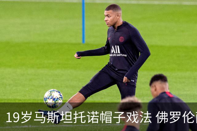 19岁马斯坦托诺帽子戏法 佛罗伦萨4-2威尼斯