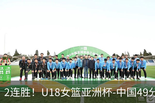 2连胜！U18女篮亚洲杯-中国49分大胜中国台北 明日战日本