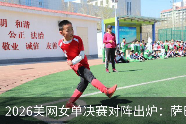 2026美网女单决赛对阵出炉：萨巴伦卡、莱巴金娜会师争冠