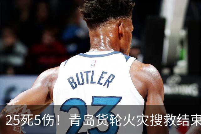 25死5伤！青岛货轮火灾搜救结束，本次事故至少有4个重要信息披露