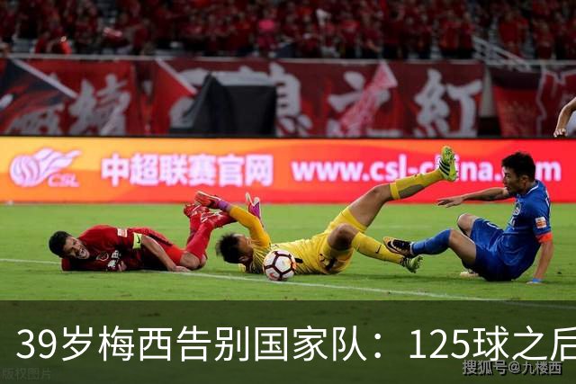 39岁梅西告别国家队：125球之后，阿根廷等来最后一场