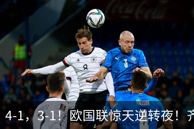 4-1，3-1！欧国联惊天逆转夜！齐达内神换人，法国替补14分钟连轰4球