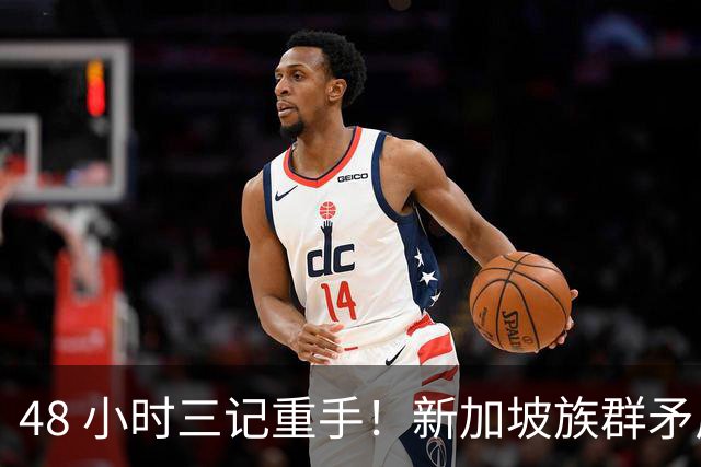 48 小时三记重手！新加坡族群矛盾持续发酵，仇印情绪为何压不住？