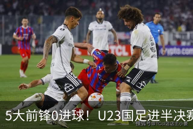 5大前锋0进球！U23国足进半决赛却暴露最大“短板”，归化奥斯卡或成定局