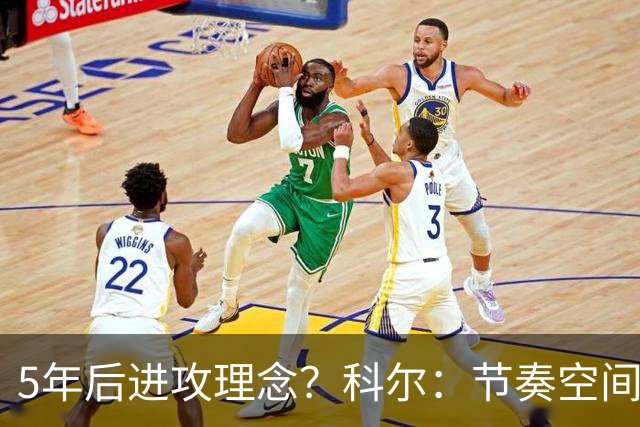 5年后进攻理念？科尔：节奏空间继续演化 流动进攻将取代战术呼叫