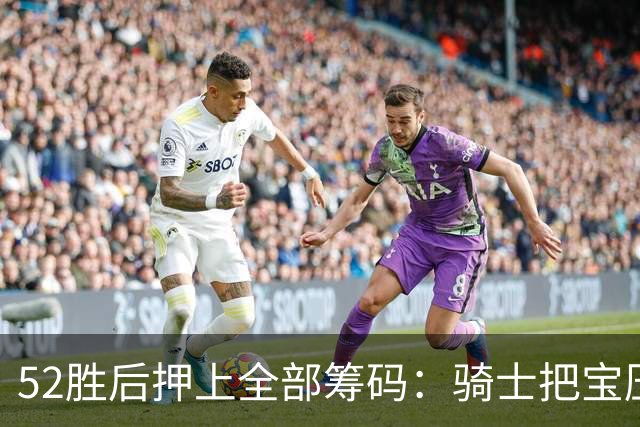 52胜后押上全部筹码：骑士把宝压在了这套阵容上