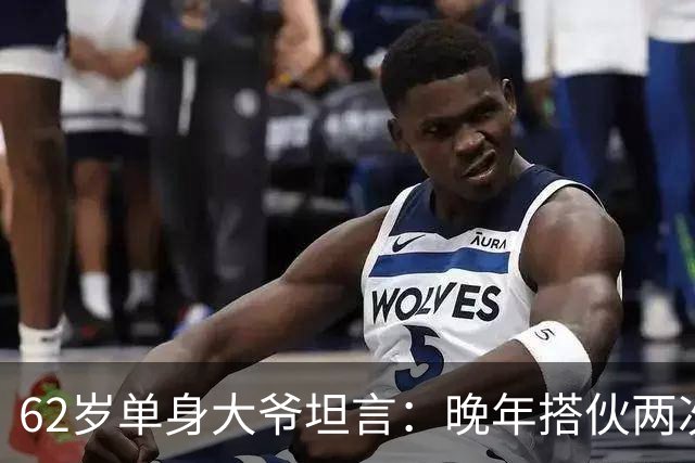 62岁单身大爷坦言：晚年搭伙两次后才明白，原来女人都是一个德行